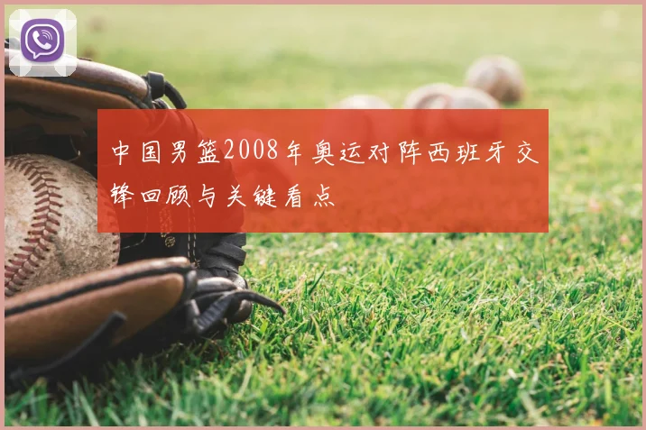 中国男篮2008年奥运对阵西班牙交锋回顾与关键看点