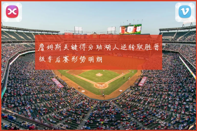 詹姆斯关键得分助湖人逆转取胜晋级季后赛形势明朗
