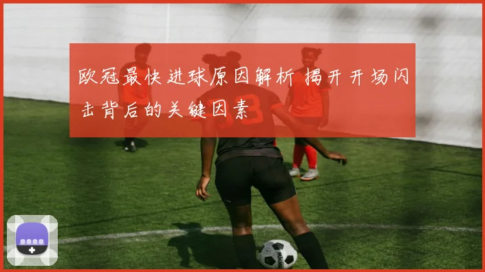 欧冠最快进球原因解析 揭开开场闪击背后的关键因素
