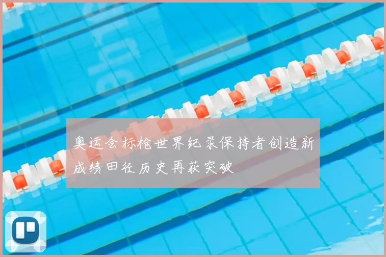 奥运会标枪世界纪录保持者创造新成绩田径历史再获突破