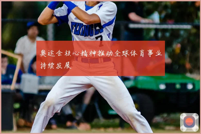 奥运会核心精神推动全球体育事业持续发展