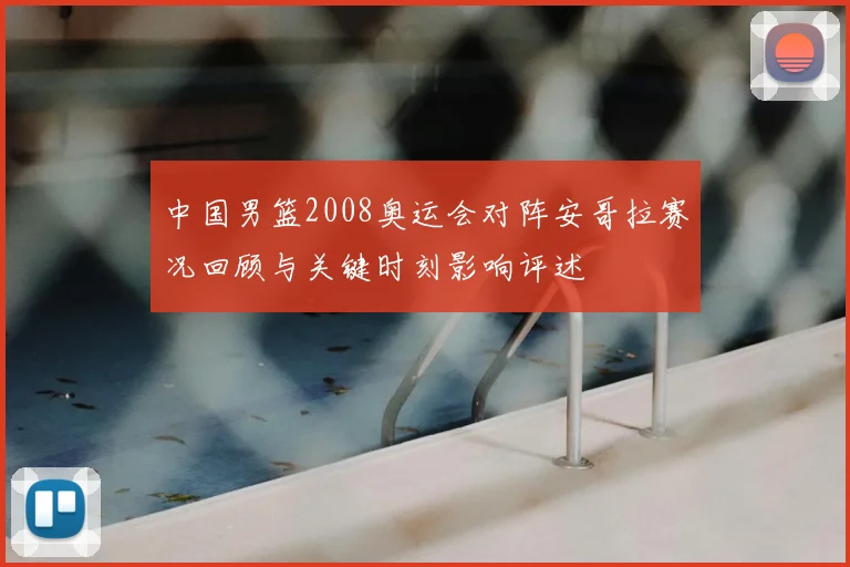 中国男篮2008奥运会对阵安哥拉赛况回顾与关键时刻影响评述