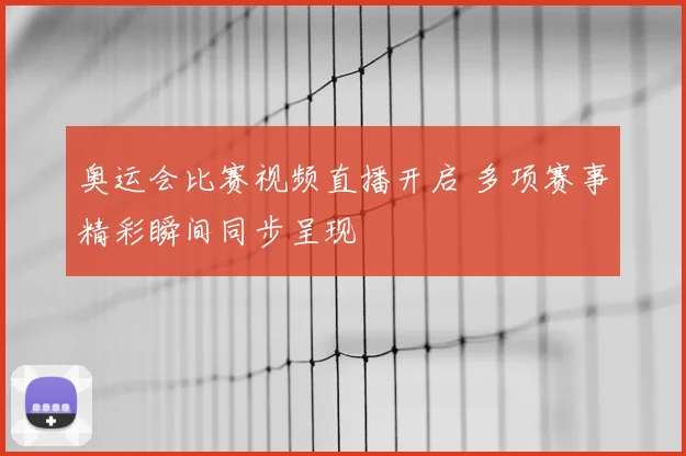奥运会比赛视频直播开启 多项赛事精彩瞬间同步呈现