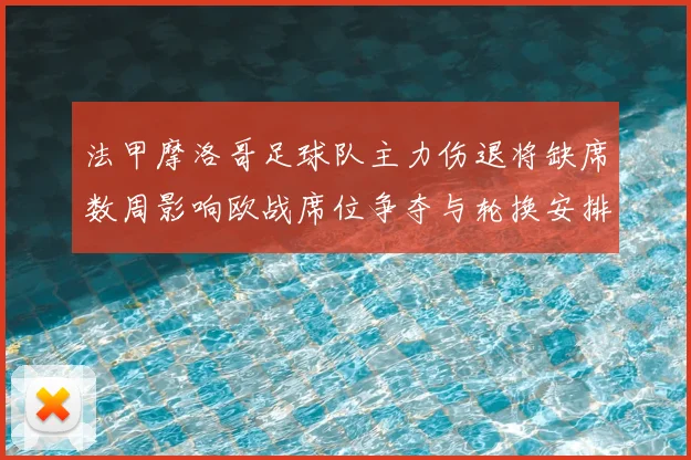 法甲摩洛哥足球队主力伤退将缺席数周影响欧战席位争夺与轮换安排