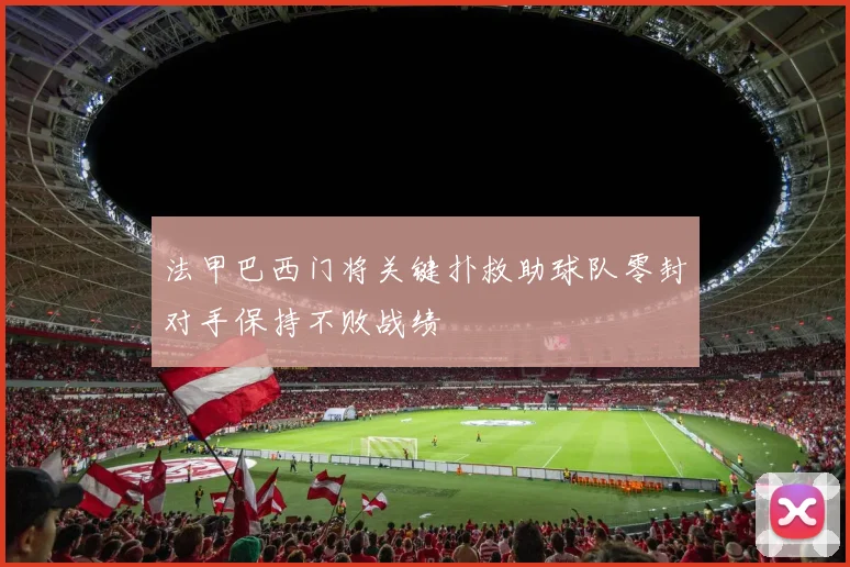 法甲巴西门将关键扑救助球队零封对手保持不败战绩