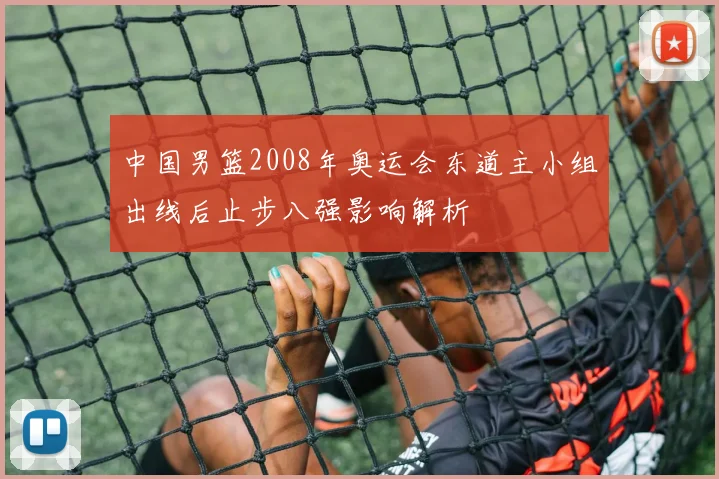中国男篮2008年奥运会东道主小组出线后止步八强影响解析