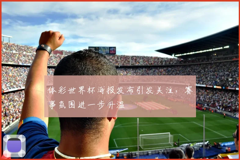 体彩世界杯海报发布引发关注，赛事氛围进一步升温