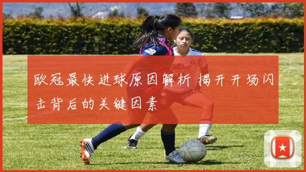 欧冠最快进球原因解析 揭开开场闪击背后的关键因素
