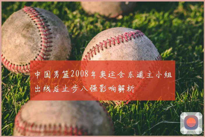 中国男篮2008年奥运会东道主小组出线后止步八强影响解析