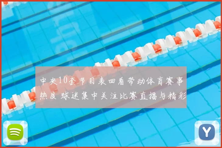 中央10套节目表回看带动体育赛事热度 球迷集中关注比赛直播与精彩集锦