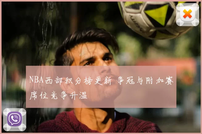 NBA西部积分榜更新 争冠与附加赛席位竞争升温