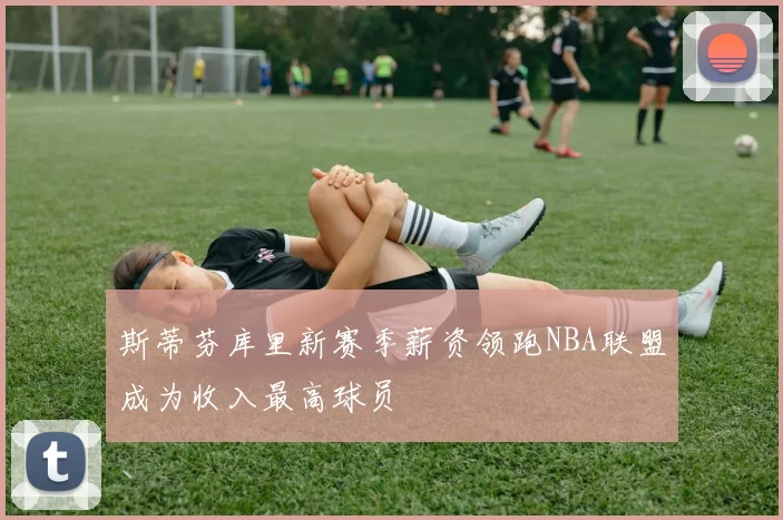 斯蒂芬库里新赛季薪资领跑NBA联盟成为收入最高球员