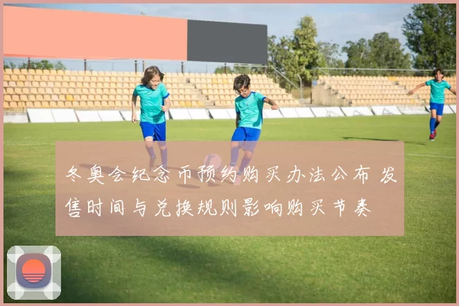 冬奥会纪念币预约购买办法公布 发售时间与兑换规则影响购买节奏