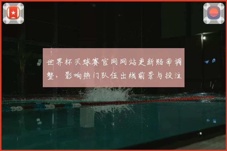 世界杯买球赛官网网站更新赔率调整，影响热门队伍出线前景与投注策略