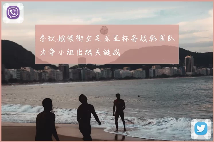 李玟娥领衔女足东亚杯备战韩国队力争小组出线关键战