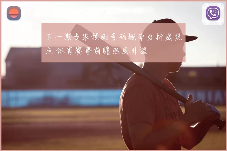 下一期专家预测号码概率分析成焦点 体育赛事前瞻热度升温
