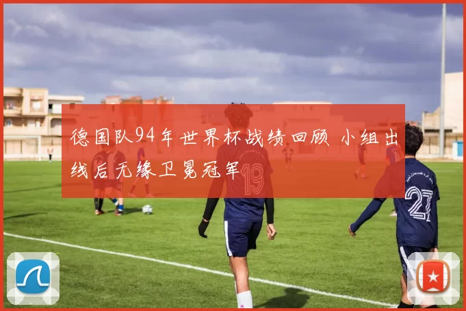 德国队94年世界杯战绩回顾 小组出线后无缘卫冕冠军