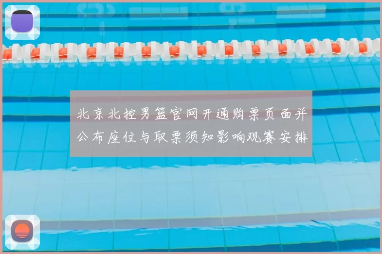 北京北控男篮官网开通购票页面并公布座位与取票须知影响观赛安排