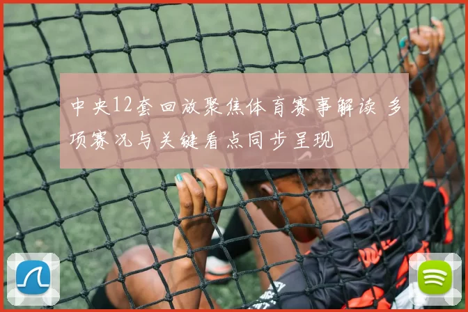 中央12套回放聚焦体育赛事解读 多项赛况与关键看点同步呈现