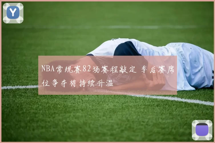 NBA常规赛82场赛程敲定 季后赛席位争夺将持续升温