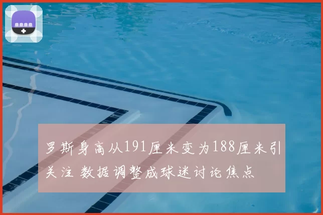 罗斯身高从191厘米变为188厘米引关注 数据调整成球迷讨论焦点