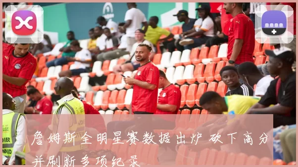 詹姆斯全明星赛数据出炉 砍下高分并刷新多项纪录