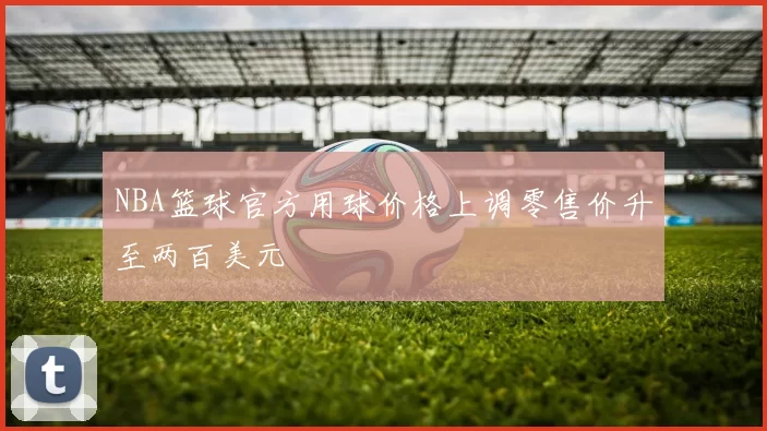 NBA篮球官方用球价格上调零售价升至两百美元