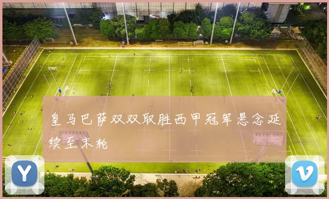 皇马巴萨双双取胜西甲冠军悬念延续至末轮
