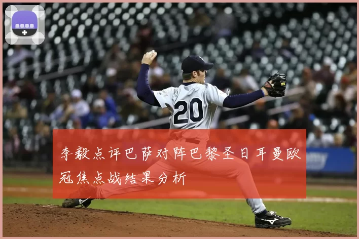 李毅点评巴萨对阵巴黎圣日耳曼欧冠焦点战结果分析