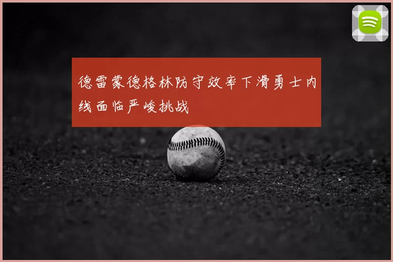 德雷蒙德格林防守效率下滑勇士内线面临严峻挑战