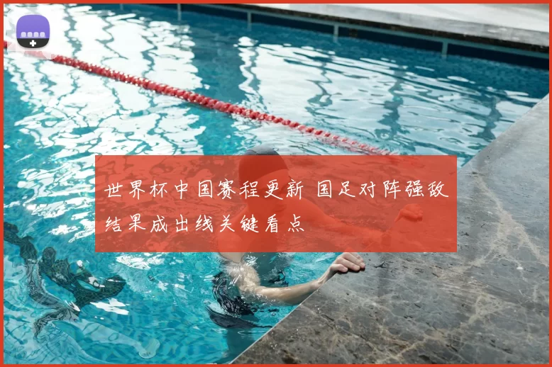 世界杯中国赛程更新 国足对阵强敌结果成出线关键看点