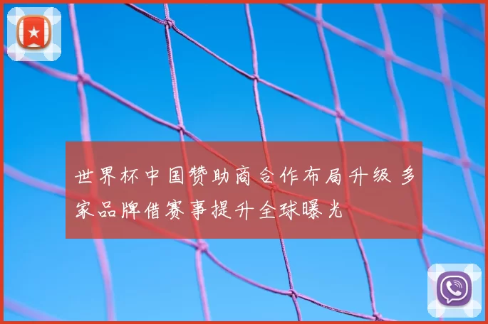 世界杯中国赞助商合作布局升级 多家品牌借赛事提升全球曝光