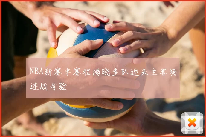 NBA新赛季赛程揭晓多队迎来主客场连战考验