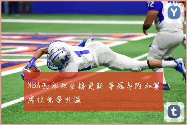 NBA西部积分榜更新 争冠与附加赛席位竞争升温