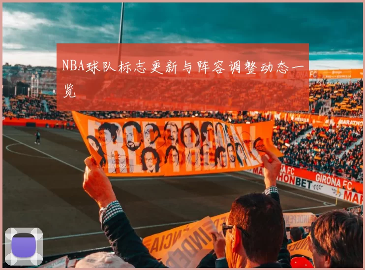NBA球队标志更新与阵容调整动态一览