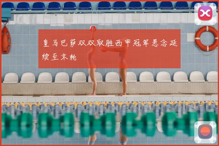 皇马巴萨双双取胜西甲冠军悬念延续至末轮