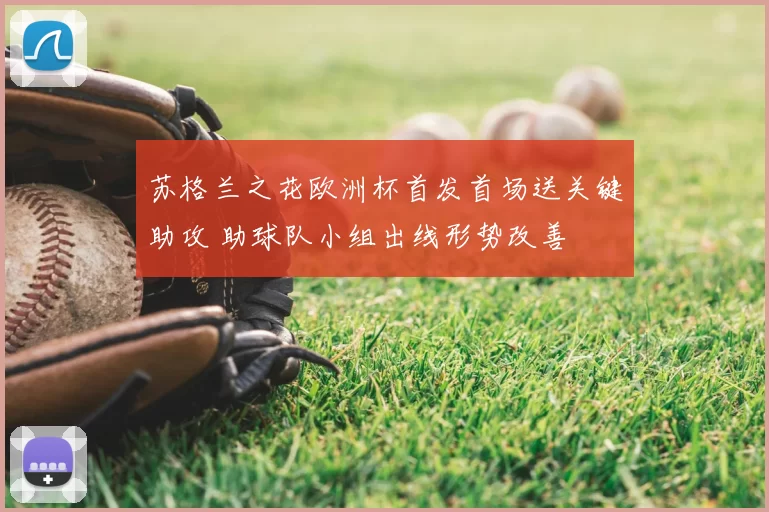 苏格兰之花欧洲杯首发首场送关键助攻 助球队小组出线形势改善
