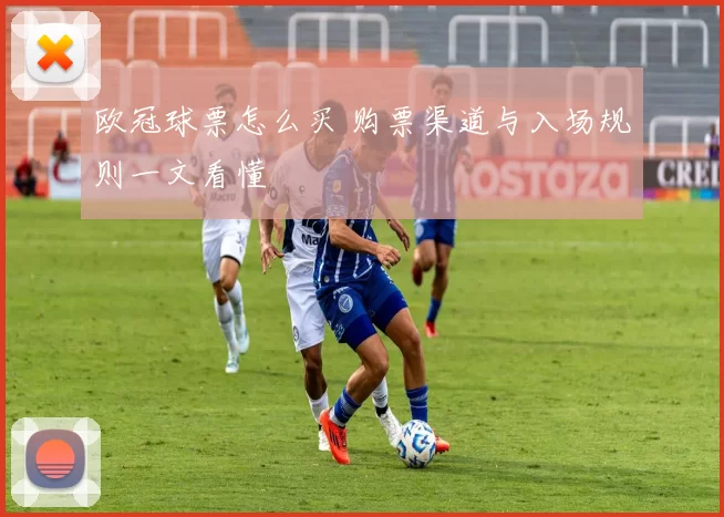 欧冠球票怎么买 购票渠道与入场规则一文看懂