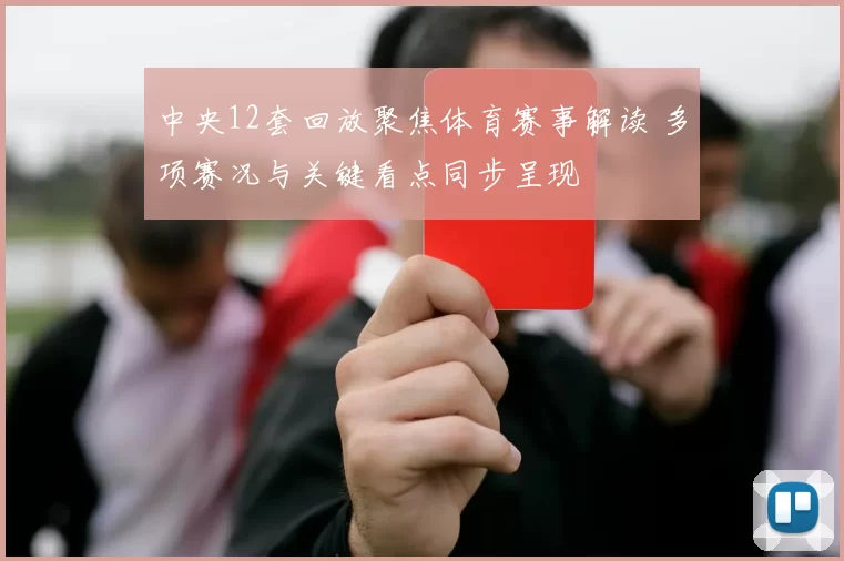 中央12套回放聚焦体育赛事解读 多项赛况与关键看点同步呈现