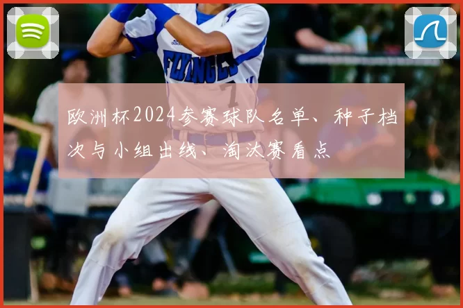 欧洲杯2024参赛球队名单、种子档次与小组出线、淘汰赛看点