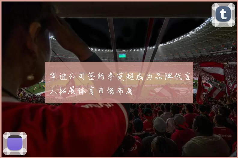 华谊公司签约李英超成为品牌代言人拓展体育市场布局