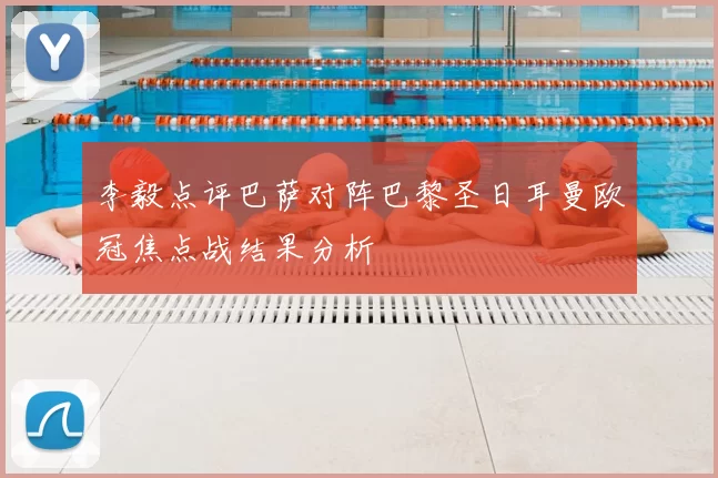 李毅点评巴萨对阵巴黎圣日耳曼欧冠焦点战结果分析