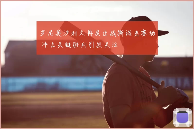罗尼奥沙利文再度出战斯诺克赛场 冲击关键胜利引发关注